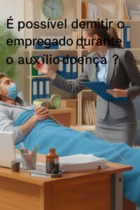 É possível demissão durante Auxílio-Doença?
