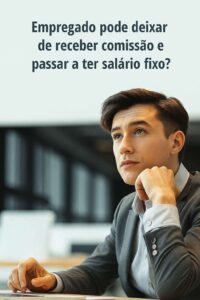 Empregado que recebe comissão, pode passar a ter salário-fixo?