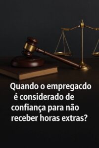 Descubra se você realmente é um empregado de confiança e se tem direito às horas extras!